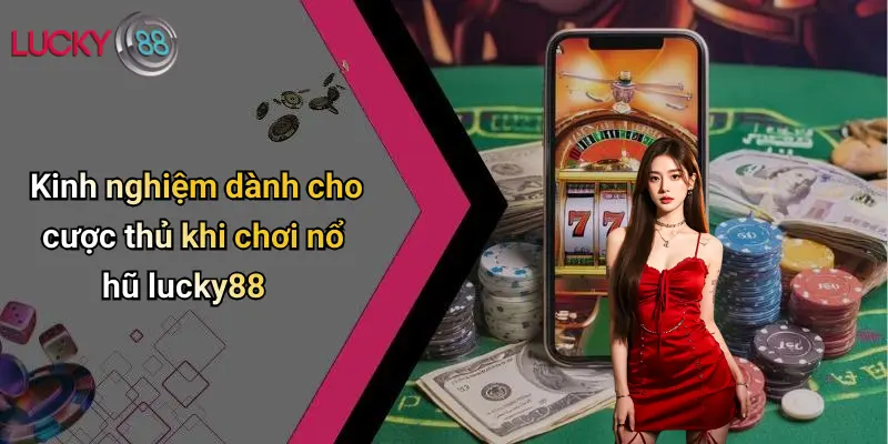 Nổ Hũ Lucky88 3 Kinh nghiệm dành cho cược thủ khi chơi nổ hũ lucky88