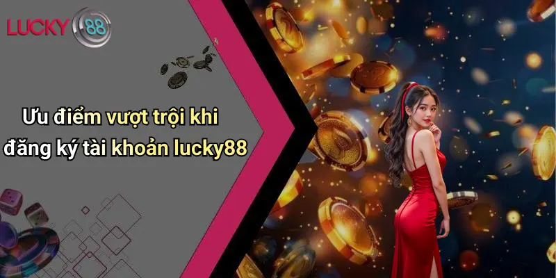 Đăng Ký Lucky88: Hướng Dẫn Chi Tiết, Mẹo Hay Và Ưu Đãi Hấp Dẫn 1 Ưu điểm vượt trội khi đăng ký tài khoản lucky88